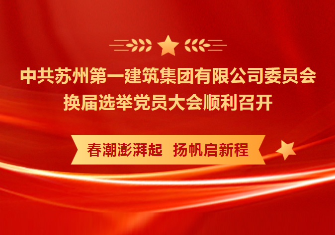 凝心聚力 务实笃行 共创未来——中共苏州第一建筑集团有限公司委员会换届